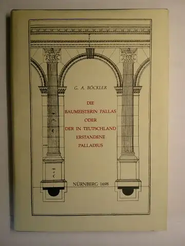 Böckler, Georg Andreas  (G.A.), Bernd Vollmar (Einführung) und Dr. Alfons Ulf (Verlag): Die Baumeisterin Pallas / oder der in Teutschland erstandene Palladius. Kommentierte und.. 