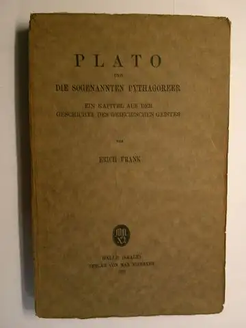 Frank *, Erich: PLATO UND DIE SOGENANNTEN PYTAGOREER. Ein Kapitel aus der Geschichte des griechischen Geistes von ERICH FRANK *. 