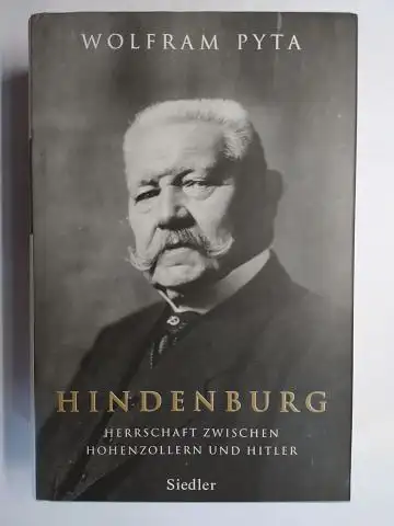 Pyta, Wolfgang: HINDENBURG *. HERRSCHAFT ZWISCHEN HOHENZOLLERN UND HITLER. 