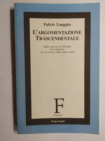 Longato *, Fulvio: L`ARGOMENTAZIONE TRASCENDENTALE - Sulla "prova" in filosofia nel confronto con la Critica della ragion pura. + AUTOGRAPH *. 