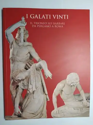 Polito, Eugenio: I GALATI VINTI. IL TRIONFO SUI BARBARI DA PERGAMO A ROMA. SOPRINTENDENZA ARCHEOLOGICA DI ROMA. Ausstellung / Mostra Palazzo Altemps, Roma März/April 1999. 