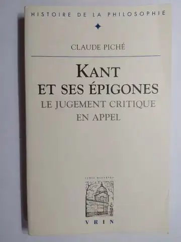 Piche *, Claude: KANT ET SES EPIGONES - LE JUGEMENT CRITIQUE EN APPEL. (+ AUTOGRAPH *). 