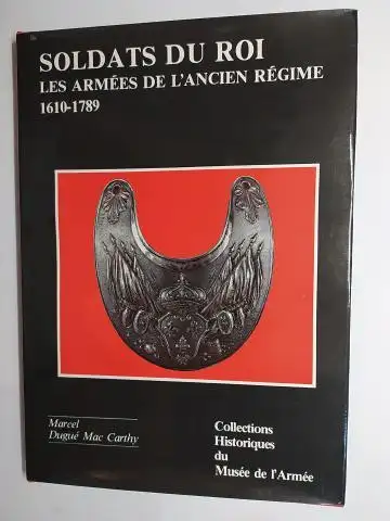 Dugue Mac Carthy (Conservateur au Musee de l`Armee), Colonel Marcel und General d`Harcourt (Preface): SOLDATS DU ROI - LES ARMEES DE L`ANCIEN-REGIME XVIIe et XVIIIe siecles (1610-1789) *. 