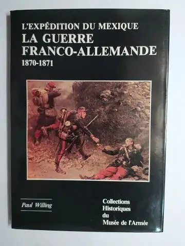 Willing, Colonel Marcel und Colonel Rocolle (Preface): L`EXPEDITION DU MEXIQUE (1861-1867) ET LA GUERRE FRANCO-ALLEMANDE 1870-1871. 