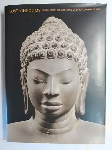 Guy, John: LOST KINGDOMS - HINDU-BUDDHIST SCULPTURE OF EARLY SOUTHEAST ASIA. With essays / Beiträgen by / von Pierre Baptiste, Lawrence Becker, Robert L. Brown u.v.a. 