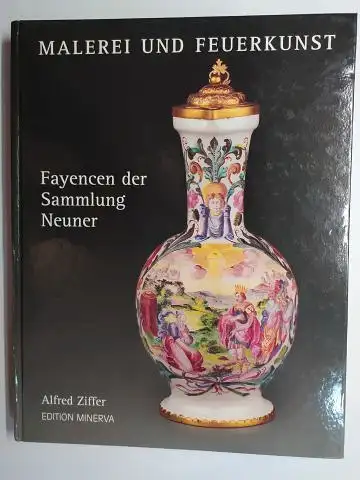 Ziffer, Alfred, Helmut Neuner und Christian Oberlander (Fotos): MALEREI UND FEUERKUNST. Fayencen der Sammlung Neuner. 