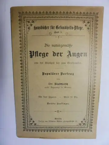 Rindfleisch *, Dr: Die naturgemäße Pflege der Augen von der Kindheit bis zum Greisenalter. Populärer Vortrag von Dr. Rindfleisch, prakt. Augenarzt in Weimar. 