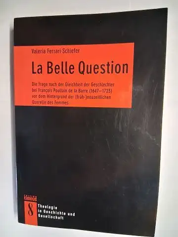 Ferrari Schiefer *, Valeria: La Belle Question. Die Frage nach der Gleichheit der Geschlechter bei François Poullain de la Barre (1647 1723) vor dem Hintergrund.. 