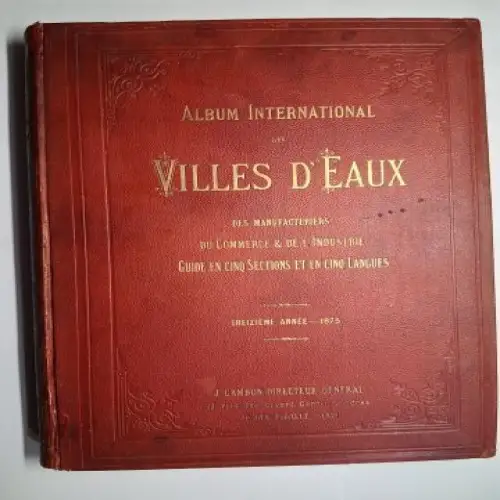 Cambon, J: ALBUM INTERNATIONAL DES VILLES D`EAUX, des Manufacturiers, du Commerce et de l`Industrie, 13e année 1875. Guide illustré, en cinq Sections et en cinq Langues. L`ALBUM UNIVERSEL DES EAUX MINERALES, DES BAINS DE MER ET DES STATIONS D`HIVER. 