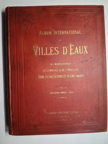 Cambon, J: ALBUM INTERNATIONAL DES VILLES D`EAUX, des Manufacturiers, du Commerce et de l`Industrie, 13e année 1875. Guide illustré, en cinq Sections et en cinq Langues. L`ALBUM UNIVERSEL DES EAUX MINERALES, DES BAINS DE MER ET DES STATIONS D`HIVER. 