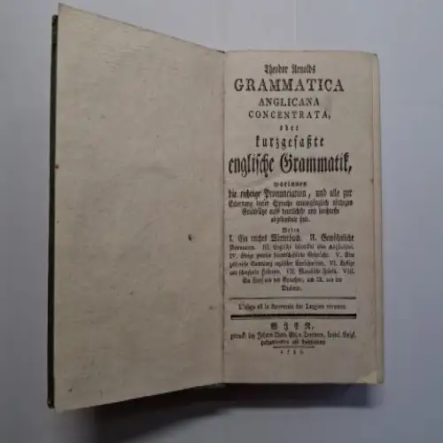 Arnold *, Theodor: Theodor Arnolds GRAMMATICA ANGLICANA concentrata oder kurzgefaßte Englische Grammatic, worinnen die richtige Pronunciation, und alle zur Erlernung dieser Sprache unumgänglich nöthigen Grundsätze.. 