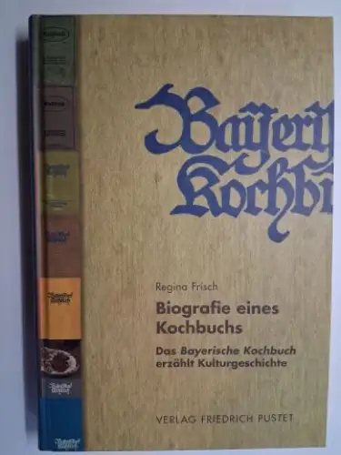 Frisch, Regina: Biografie eines Kochbuchs. Das Bayerische Kochbuch erzählt Kulturgeschichte. 