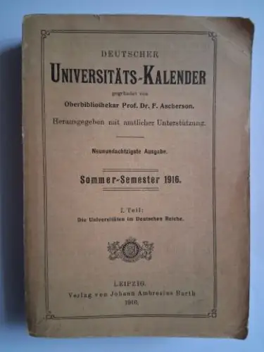 Versch. Autoren und Prof. Dr. F. Ascherson: DEUTSCHER UNIVERSITÄTS-KALENDER gegründet von Oberbibliothekar Prof. Dr. F. Ascherson. Sommer-Semester 1916. I. Teil: Die Universitäten im Deutschen Reiche. 