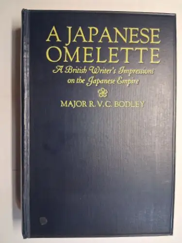 Bodley *, Major R.V.C: A Japanese Omelette. A British Writer`s Impressions on the Japanese Empire by MAJOR R.V.C. BODLEY Author of "Algeria from Within" etc. 