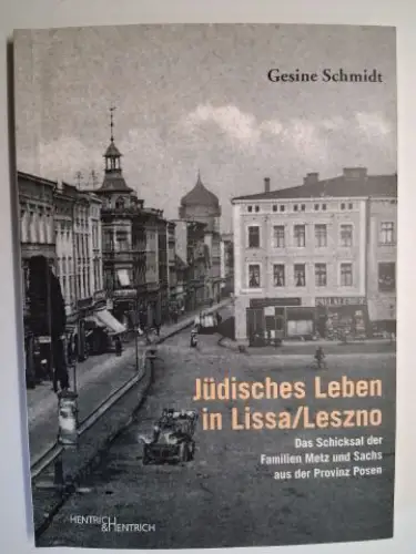 Schmidt, Gesine: Jüdisches Leben in Lissa/Leszno *. Das Schicksal der Familien Metz und Sachs aus der Provinz Posen. 