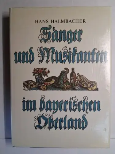 Halmbacher, Hans: Sänger und Musikanten im bayerischen Oberland aus Vergangenheit und Gegenwart der Landkreise Miesbach und Bad Tölz-Wolfratshausen. 