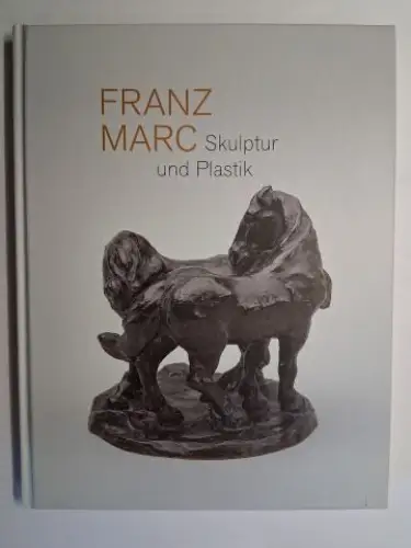Klingsöhr-Leroy, Cathrin, Christian Philipsen Thomas Bauer-Friedrich u. a: FRANZ MARC Skulptur und Plastik *. Mit Beiträge. 