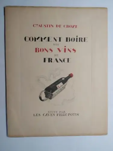 Austin de Croze, Cte und Ray. Bret-Koch (Illustr.): COMMENT BOIRE NOS BONS VINS DE FRANCE. EDITE PAR LES CAVES FELIX POTIN *. 
