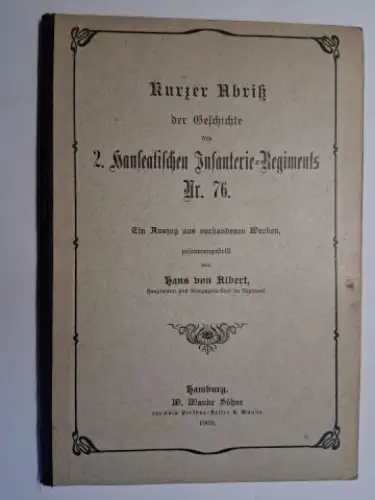 von Albert, Hans: Kurzer Abriß der Geschichte des 2. hanseatischen Infanterie-Regiments Nr. 76. Ein Auszug aus vorhandenen Werken zusammengestellt von Hans von Albert, Hauptmann und Kompagnie-Chef im Regiment. 