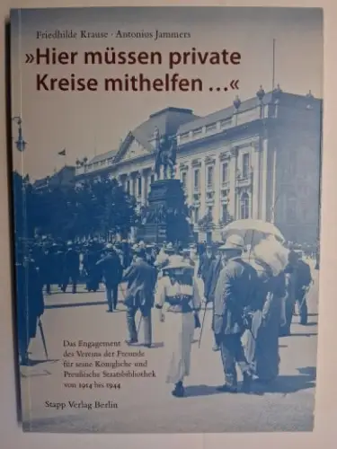 Krause, Friedhilde und Antonius Jammers: Hier müssen private Kreise mithelfen. Das Engagement des Vereins der Freunde für seine Königliche und Preußische Staatsbibliothek von 1914 bis 1944 *. 