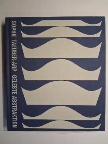 Anne Umland / Walburga Krupp / Charlotte Healy und Eva Reifert / Claudia Blank (D): SOPHIE TAEUBER-ARP - GELEBTE ABSTRAKTION *. Mit Beiträge. 