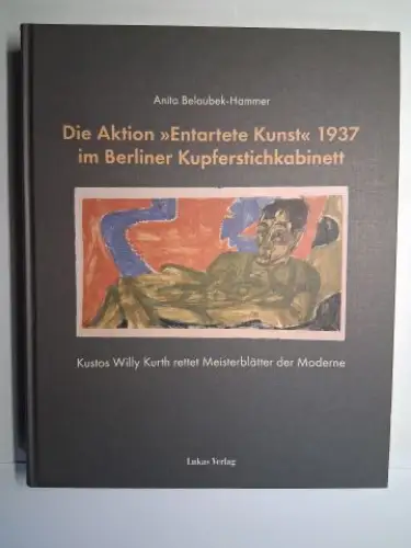 Beloubek Hammer, Anita und Jürgen Becher (Beitrag): Die Aktion "Entartete Kunst" 1937 im Berliner Kupferstichkabinett. Kustos Willy Kurth * rettet Meisterblätter der Moderne. Biographie und.. 