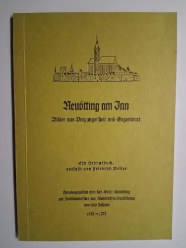 Weiler, Friechrich (F.): Neuötting am Inn *. Bilder aus Vergangenheit und Gegenwart. Ein Heimatbuch, verfaßt von Friedrich Weiler. Herausgegeben von der Stadt Neuötting zur Jubiläumsfeier der Stadtrechts-Verleihung vor 650 Jahren. 1321-1971. 