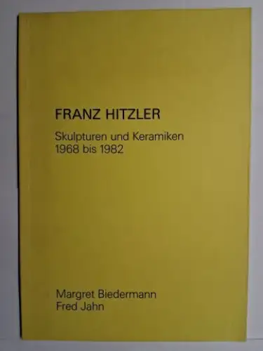Biedermann, Margret und Fred Jahn: FRANZ HITZLER. Skulpturen und Keramiken. Werkkatalog *. 
