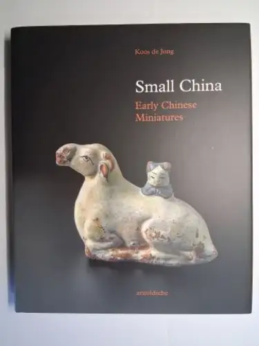 de Jong, Koos: Small China. Early Chinese Miniatures: a rediscovered cultural phenomenon *. 
