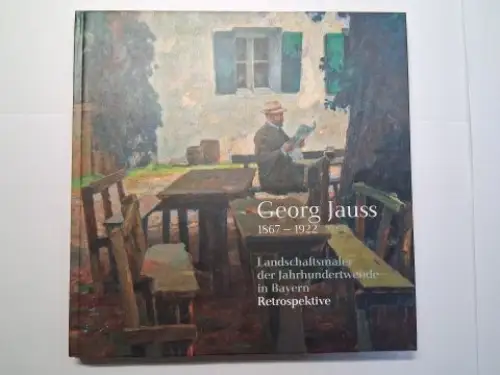 Jauss, Johanna, Bettina Best und Peter Stadler (Vorwort): Georg Jauss 1867-1922 *. Landschaftsmaler der Jahrhundertwende in Bayern. Retrospektive. 