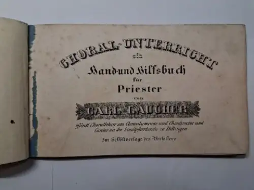 Laucher *, Carl: CHORAL-UNTERRICHT ein Hand- und Hilfsbuch für Priester von CARL LAUCHER, öffentl. Chorallehrer am Clericalseminar und Chordirector und Cantor an der Stadtpfarrkirchen zu Dillingen. *. 