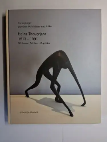 Theuerjahr *, Heinz, Volker Probst und Toni Pongratz: Grenzgänger zwischen Waldhäuser und Afrika. Heinz Theuerjahr * 1913 - 1991. Bildhauer. Zeichner. Graphiker. 