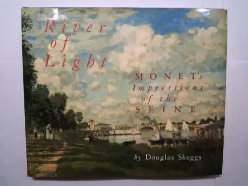 Skeggs, Douglas: River of Light. MONET`s Impressions of the SEINE. 