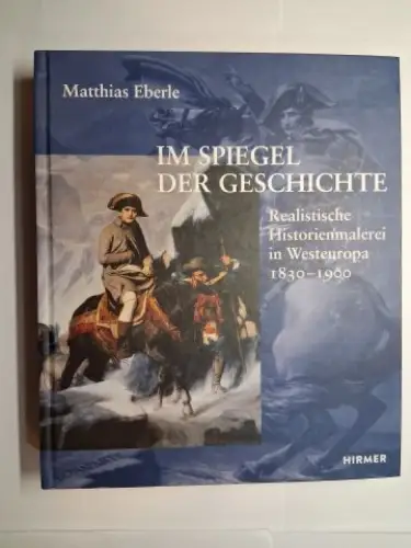 Eberle, Matthias: IM SPIEGEL DER GESCHICHTE. Realistische Historienmalerei in Westeuropa 1830-1900. 