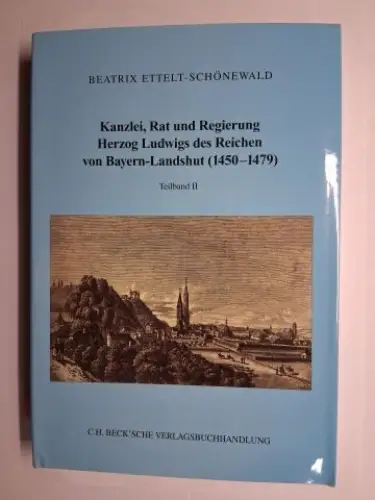 Ettelt Schönewald, Beatrix: Kanzlei, Rat und Regierung Herzog Ludwigs des Reichen von Bayern Landshut (1450 1479). TEILBAND II (I. Verzeichnis der Ämter und Amtleute im.. 