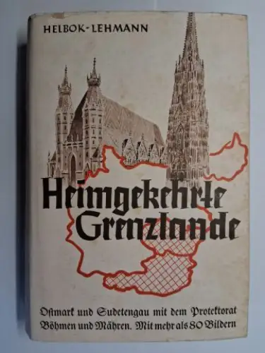 Helbok, Adolf und Emil Lehmann: Heimgekehrte Grenzlande im Südosten. Ostmark. Sudetengau. Reichsprotektorat Böhmen und Mähren. Ein Handbuch von Adolf Helbok und Emil Lehmann unter Mitarbeit von Friedrich Ranzi *. 