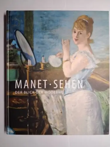 Gaßner (Hrsg.), Hubertus und Viola Hildebrand-Schat: MANET. SEHEN - DER BLICK DER MODERNE *. Mit Beiträgen von Michael Diers, Andre Dombrowski, Dorothee Hansen u.a. 
