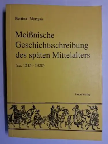 Marquis *, Bettina: Meißnische Geschichtsschreibung des (im) späten Mittelalters (Mittelalter) ca 1215-1420. 