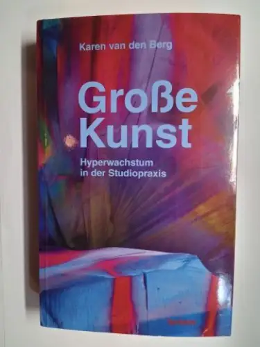 van den Berg *, Karen: Karen van den Berg *. Große Kunst. Hyperwachstum in der Studiopraxis. 
