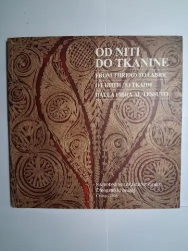 Cukovic, Petar and Tatjana Rajkovic: OD NITI DO TKANINE / FROM THREAD TO FABRIC / DALLA FIBRA AL TESSUTO *. NARODNI MUZEJ CRNE GORE. Etnografski muzej Centinje, 2005. 