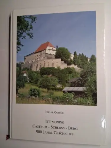 Goerge, Dieter: TITTMONING * CASTRUM - SCHLOSS - BURG 900 JAHRE GESCHICHTE. 