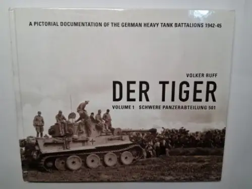 Ruff, Volker: DER TIGER. VOLUME 1 SCHWERE PANZERABTEILUNG 501. A PICTORIAL DOCUMENTATION OF THE GERMAN HEAVY TANK BATTALIONS 1942-45. Deutsch / English. 
