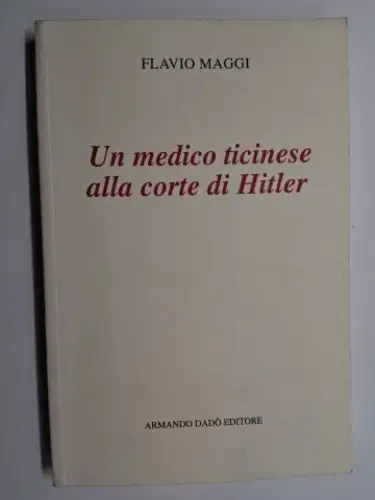 Maggi, Flavio und Francis Python (Prefazione): Un medico ticinese alla corte di Hitler (Ein Tessiner Arzt am Hofe Hitlers). Leonardo Conti (1900-1945). IL LABORATORIO 6. 