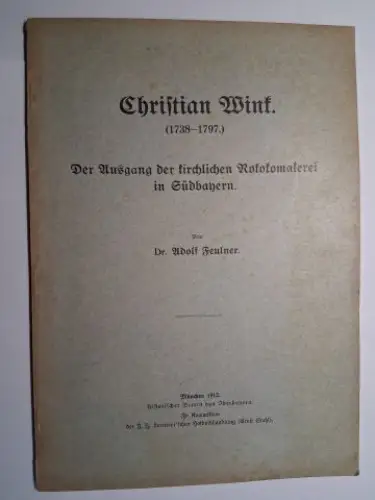 Feulner, Adolf: Christian Wink (1738-1797) *. Der Ausgang der kirchlichen Rokokomalerei in Südbayern. Von Dr. Adolf Feulner. 