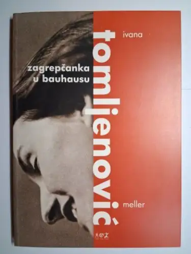 Ivic, Vinko, Zeljka Kolveshi Leila Mehulic a. o: Ivana Tomljenovic-Meller. Zagrepcanka u bauhausu. Ausstellung in d. Muzei Grada Zagreba. Kroatisch / Englisch. 