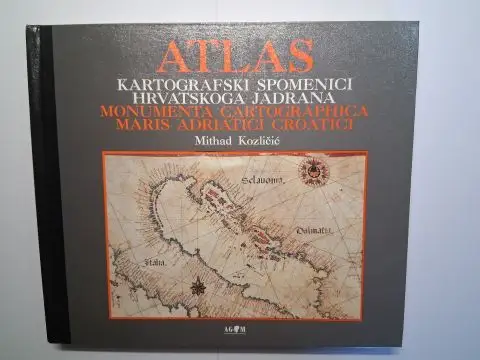 Kozlicic, Mithad: ATLAS KARTOGRAFSKI SPOMENICI HRVATSKOGA JADRANA. MONUMENTA CARTOGRAPHICA MARIS ADRIATICI CROATICI. Izbor Karata, planova i veduta do kraja 17. stoljeca. 