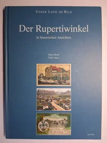 Roth, Hans und Fritz Auer (Sammlung): Der Rupertiwinkel in historischen Ansichten. Ansichtskarten aus der Sammlung Fritz Auer. 