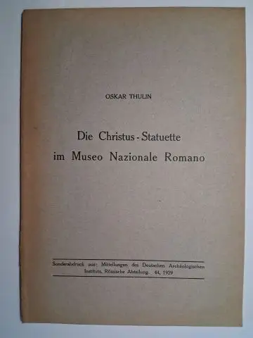 Thulin, Oskar: OSKAR THULIN *. Die Christus-Statuette im Museo Nazionale Romano. Sonderabdruck aus: Mitteilungen des Deutschen Archäologischen Instituts, Römische Abteilung. 44, 1929. 