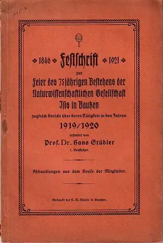 Stübler, Hans: Festschrift zur Feier des 75jährigen Bestehens der Naturwissenschaftlichen Gesellschaft ISIS zu Bautzen zugleich Bericht über deren Tätigkeit in den Jahren 1919 / 1920...