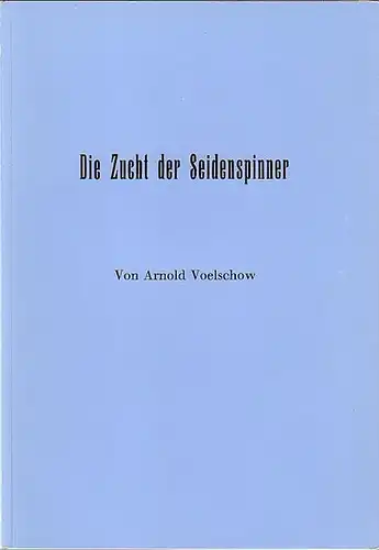 Voelschow, Arnold: Die Zucht der Seidenspinner. Mit Vorwort. [Reprint]
